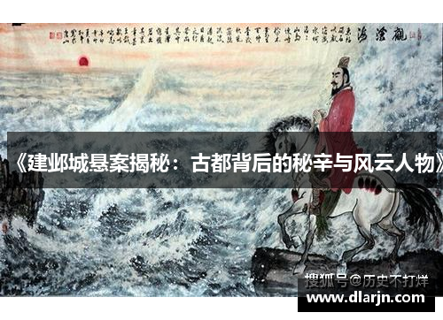 《建邺城悬案揭秘：古都背后的秘辛与风云人物》